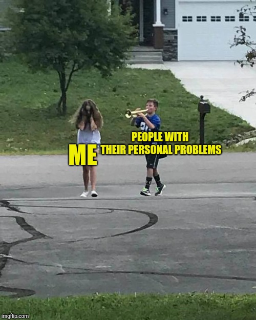 Trumpet Boy | PEOPLE WITH THEIR PERSONAL PROBLEMS ME | image tagged in trumpet boy | made w/ Imgflip meme maker