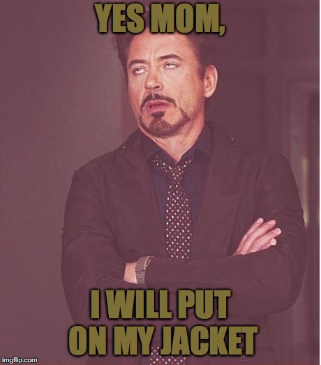 Face You Make Robert Downey Jr | YES MOM, I WILL PUT ON MY JACKET | image tagged in memes,face you make robert downey jr | made w/ Imgflip meme maker