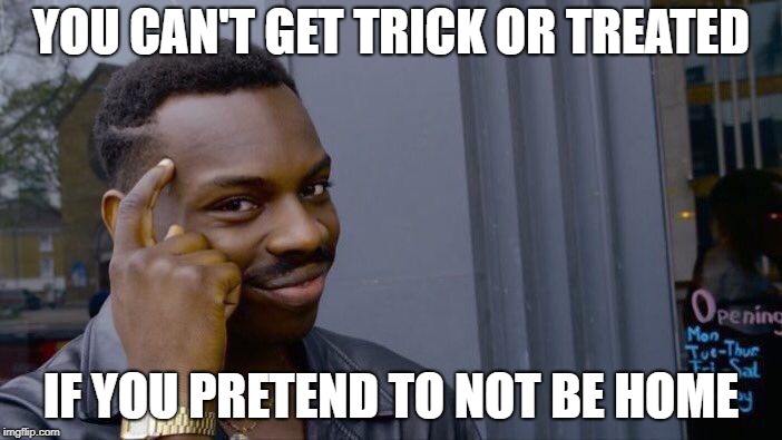 Roll Safe Think About It | YOU CAN'T GET TRICK OR TREATED; IF YOU PRETEND TO NOT BE HOME | image tagged in memes,roll safe think about it | made w/ Imgflip meme maker