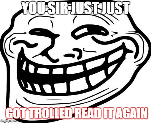 Troll Face Meme | YOU SIR JUST JUST; GOT TROLLED READ IT AGAIN | image tagged in memes,troll face | made w/ Imgflip meme maker