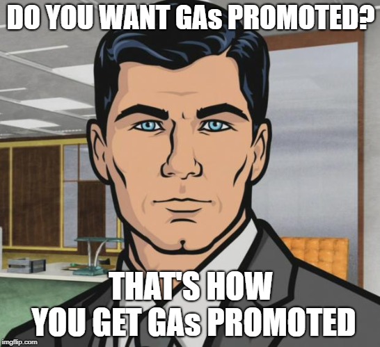 Archer Meme | DO YOU WANT GAs PROMOTED? THAT'S HOW YOU GET GAs PROMOTED | image tagged in memes,archer | made w/ Imgflip meme maker
