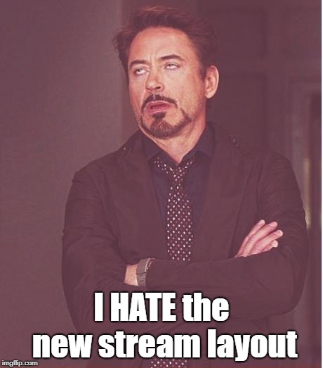 Face You Make Robert Downey Jr Meme |  I HATE the new stream layout | image tagged in memes,face you make robert downey jr | made w/ Imgflip meme maker