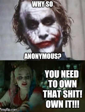 WHY SO YOU NEED TO OWN THAT SHIT! OWN IT!!! ANONYMOUS? | made w/ Imgflip meme maker