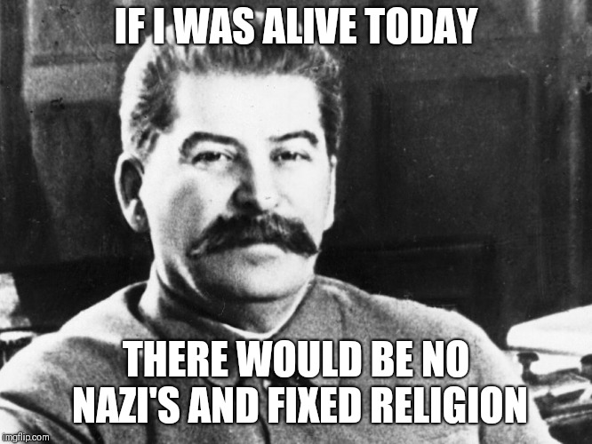 Joseph Stalin | IF I WAS ALIVE TODAY; THERE WOULD BE NO NAZI'S AND FIXED RELIGION | image tagged in joseph stalin | made w/ Imgflip meme maker