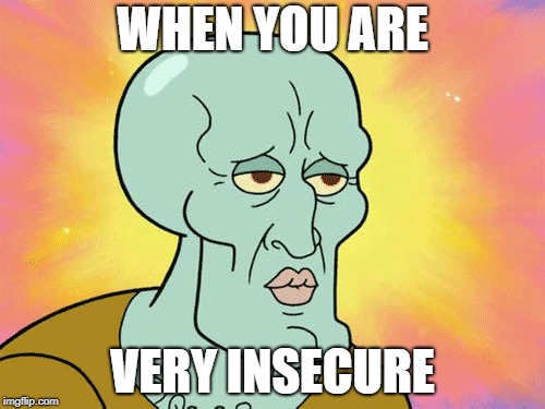 sponbobe | WHEN YOU ARE; VERY INSECURE | image tagged in squidward | made w/ Imgflip meme maker