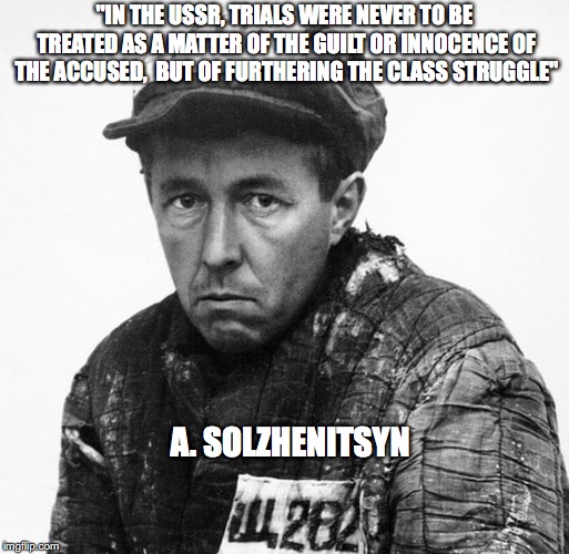 "IN THE USSR, TRIALS WERE NEVER TO BE TREATED AS A MATTER OF THE GUILT OR INNOCENCE OF THE ACCUSED,  BUT OF FURTHERING THE CLASS STRUGGLE"; A. SOLZHENITSYN | made w/ Imgflip meme maker
