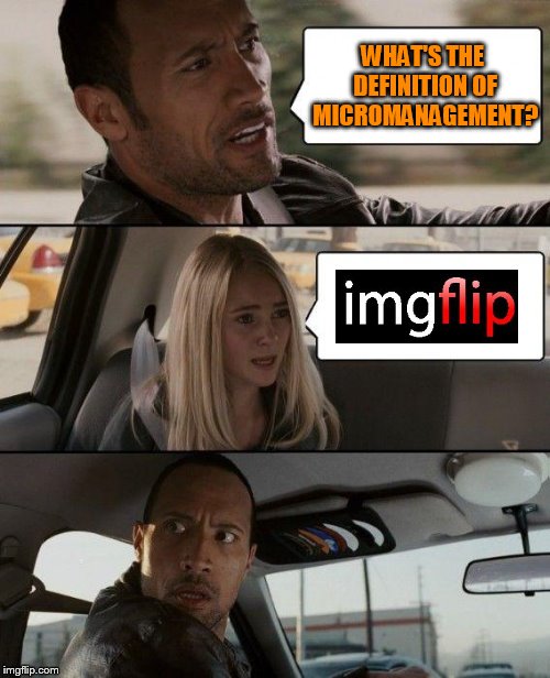 LOL So funny.  | WHAT'S THE DEFINITION OF MICROMANAGEMENT? | image tagged in memes,the rock driving | made w/ Imgflip meme maker