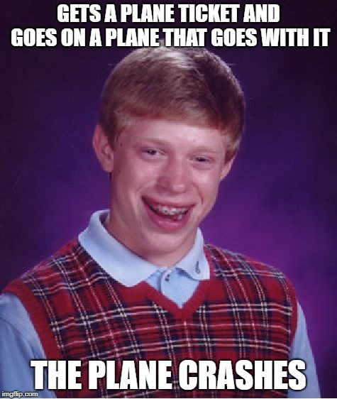 Bad Luck Brian | GETS A PLANE TICKET AND GOES ON A PLANE THAT GOES WITH IT; THE PLANE CRASHES | image tagged in memes,bad luck brian | made w/ Imgflip meme maker