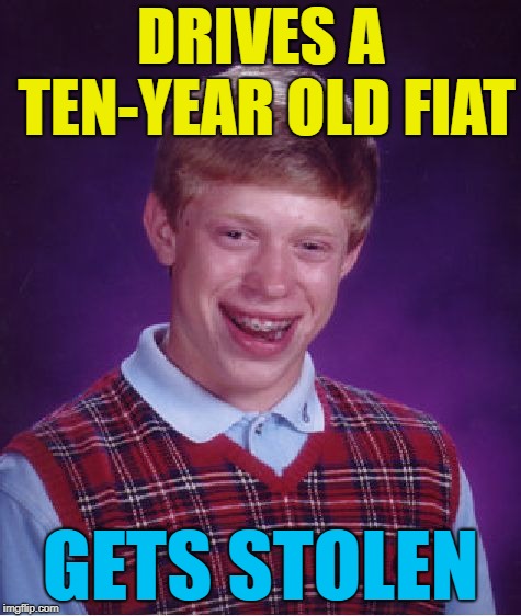 Bad Luck Brian Meme | DRIVES A TEN-YEAR OLD FIAT GETS STOLEN | image tagged in memes,bad luck brian | made w/ Imgflip meme maker