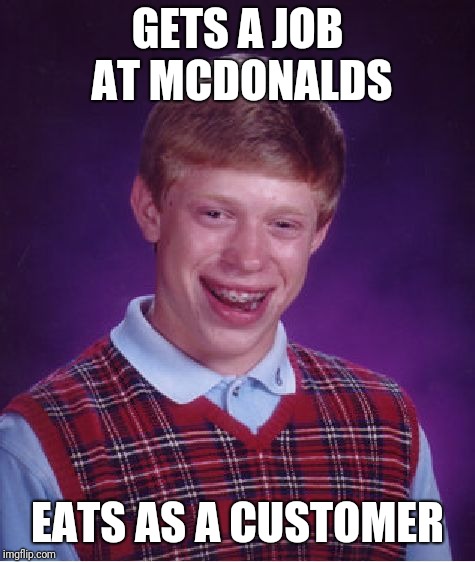 Bad Luck Brian Meme | GETS A JOB AT MCDONALDS; EATS AS A CUSTOMER | image tagged in memes,bad luck brian | made w/ Imgflip meme maker