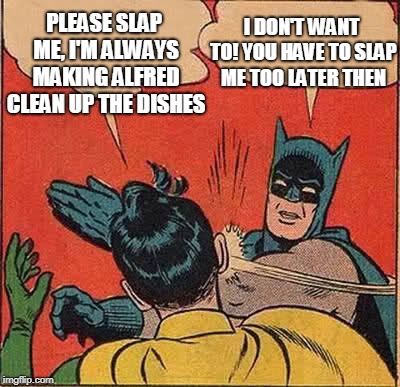 Canadian Batman! | PLEASE SLAP ME, I'M ALWAYS MAKING ALFRED CLEAN UP THE DISHES; I DON'T WANT TO! YOU HAVE TO SLAP ME TOO LATER THEN | image tagged in memes,batman slapping robin | made w/ Imgflip meme maker