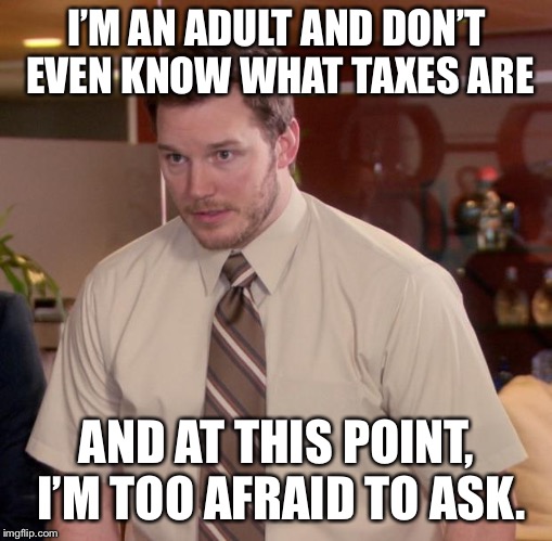 Afraid To Ask Andy | I’M AN ADULT AND DON’T EVEN KNOW WHAT TAXES ARE; AND AT THIS POINT, I’M TOO AFRAID TO ASK. | image tagged in memes,afraid to ask andy | made w/ Imgflip meme maker