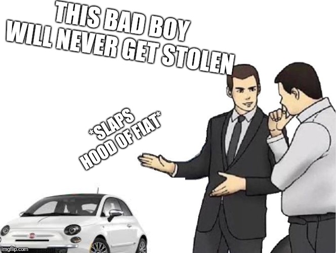 Car Salesman Slaps Hood Meme | *SLAPS HOOD OF FIAT* THIS BAD BOY WILL NEVER GET STOLEN | image tagged in memes,car salesman slaps hood,fiat,ilikepie314159265358979 | made w/ Imgflip meme maker