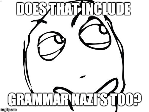 Question Rage Face Meme | DOES THAT INCLUDE GRAMMAR NAZI'S TOO? | image tagged in memes,question rage face | made w/ Imgflip meme maker