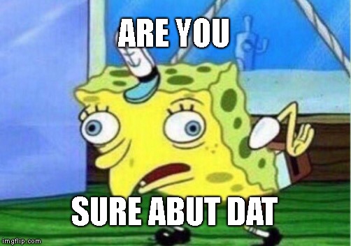 Mocking Spongebob Meme | ARE YOU SURE ABUT DAT | image tagged in memes,mocking spongebob | made w/ Imgflip meme maker