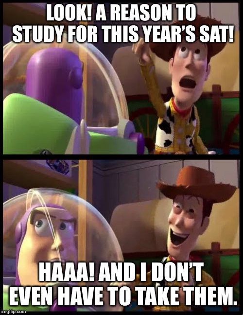 Hey buzz look an X | LOOK! A REASON TO STUDY FOR THIS YEAR’S SAT! HAAA! AND I DON’T EVEN HAVE TO TAKE THEM. | image tagged in hey buzz look an x | made w/ Imgflip meme maker