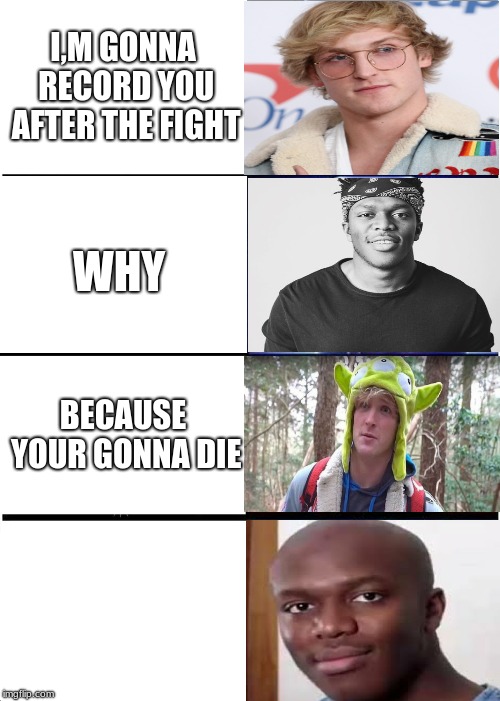 ksi vs logan paul |  I,M GONNA RECORD YOU AFTER THE FIGHT; WHY; BECAUSE YOUR GONNA DIE | image tagged in memes,ksi vs logan paul,ksi | made w/ Imgflip meme maker