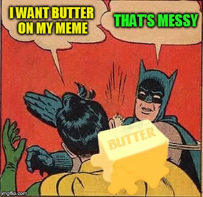 Batman Slapping Robin Meme | I WANT BUTTER ON MY MEME THAT'S MESSY | image tagged in memes,batman slapping robin | made w/ Imgflip meme maker