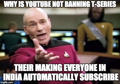 Picard Wtf | WHY IS YOUTUBE NOT BANNING T-SERIES; THEIR MAKING EVERYONE IN INDIA AUTOMATICALLY SUBSCRIBE | image tagged in memes,picard wtf | made w/ Imgflip meme maker