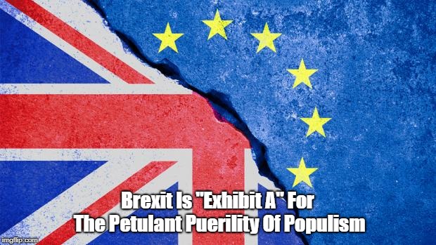 Brexit Is "Exhibit A" For The Petulant Puerility Of Populism | made w/ Imgflip meme maker