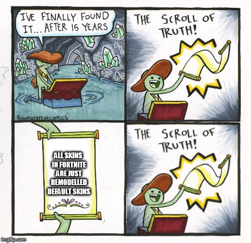 The Scroll Of Truth Meme |  ALL SKINS IN FORTNITE ARE JUST REMODELLED DEFAULT SKINS | image tagged in memes,the scroll of truth | made w/ Imgflip meme maker