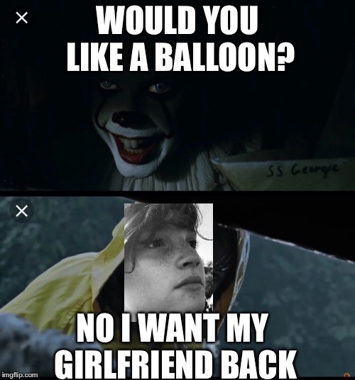 Sad Sam and Pennywise | WOULD YOU LIKE A BALLOON? NO I WANT MY GIRLFRIEND BACK | image tagged in sad sam and pennywise,original meme | made w/ Imgflip meme maker