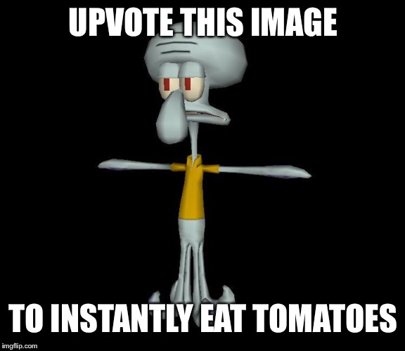 Squidward t-pose | UPVOTE THIS IMAGE; TO INSTANTLY EAT TOMATOES | image tagged in squidward t-pose,funny,fun,tomatoes,t pose,like this image | made w/ Imgflip meme maker
