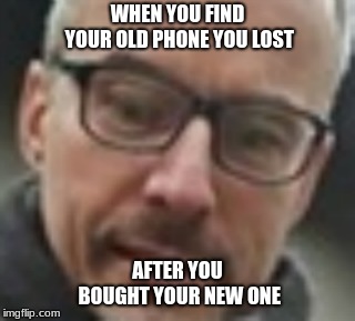Rip ur phone | WHEN YOU FIND YOUR OLD PHONE YOU LOST; AFTER YOU BOUGHT YOUR NEW ONE | image tagged in cell phones,funny | made w/ Imgflip meme maker