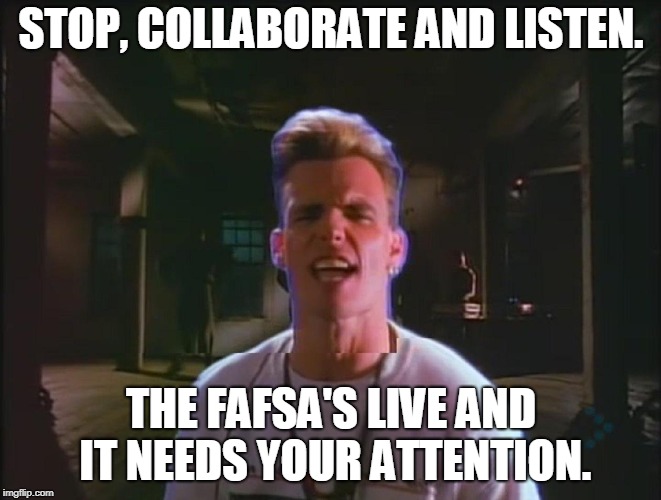 STOP, COLLABORATE AND LISTEN. THE FAFSA'S LIVE AND IT NEEDS YOUR ATTENTION. | image tagged in fafsa,financial aid,college | made w/ Imgflip meme maker