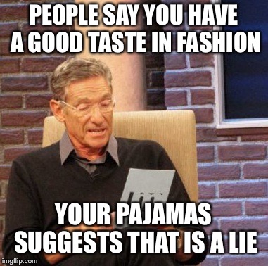 YOUR PAJAMAS SUGGESTS THAT IS A LIE image tagged in memes,maury lie detecto...
