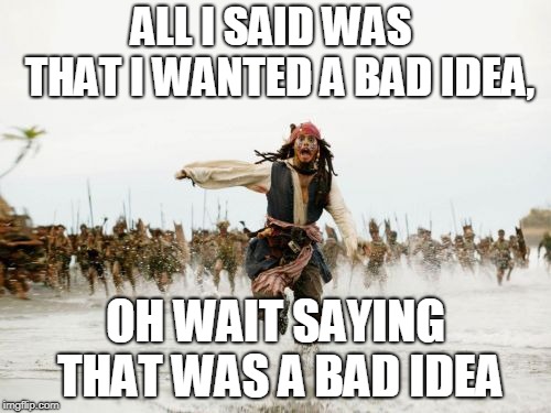 Bad idea | ALL I SAID WAS  THAT I WANTED A BAD IDEA, OH WAIT SAYING THAT WAS A BAD IDEA | image tagged in memes,jack sparrow being chased,bad idea | made w/ Imgflip meme maker