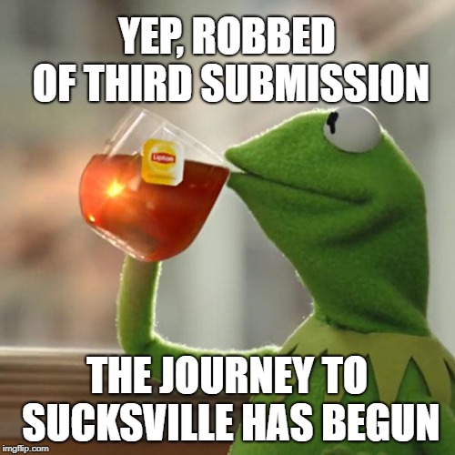 But That's None Of My Business Meme | YEP, ROBBED OF THIRD SUBMISSION THE JOURNEY TO SUCKSVILLE HAS BEGUN | image tagged in memes,but thats none of my business,kermit the frog | made w/ Imgflip meme maker