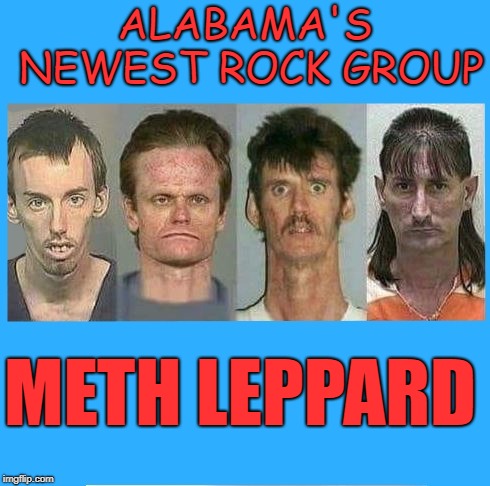 rocking out | ALABAMA'S NEWEST ROCK GROUP; METH LEPPARD | image tagged in rock group,meth,leppard | made w/ Imgflip meme maker