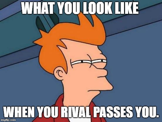 Futurama Fry | WHAT YOU LOOK LIKE; WHEN YOU RIVAL PASSES YOU. | image tagged in memes,futurama fry | made w/ Imgflip meme maker