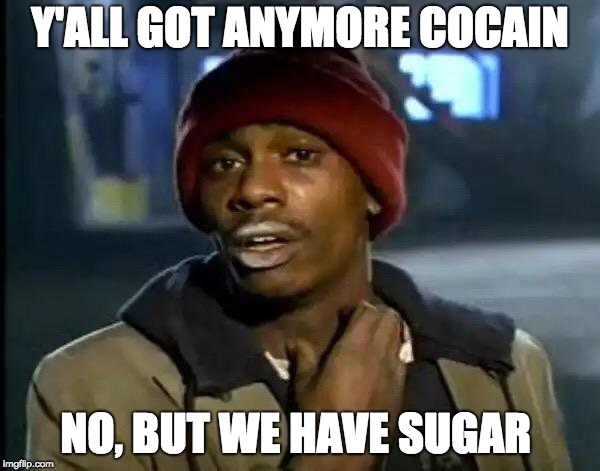 Y'all Got Any More Of That | Y'ALL GOT ANYMORE COCAIN; NO, BUT WE HAVE SUGAR | image tagged in memes,y'all got any more of that | made w/ Imgflip meme maker
