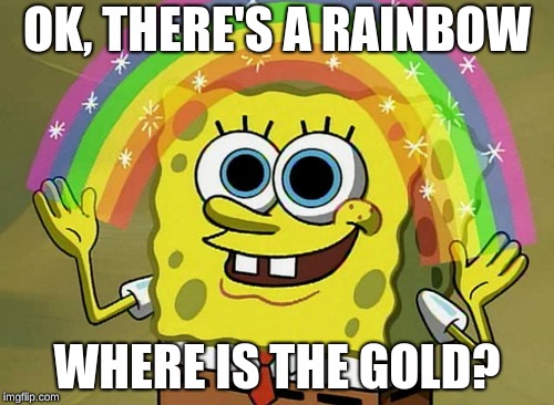 Imagination Spongebob Meme | OK, THERE'S A RAINBOW; WHERE IS THE GOLD? | image tagged in memes,imagination spongebob | made w/ Imgflip meme maker