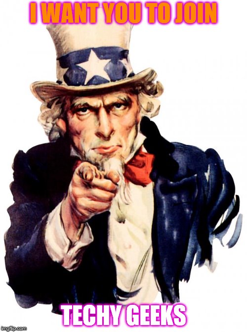 Uncle Sam Meme | I WANT YOU TO JOIN; TECHY GEEKS | image tagged in memes,uncle sam | made w/ Imgflip meme maker