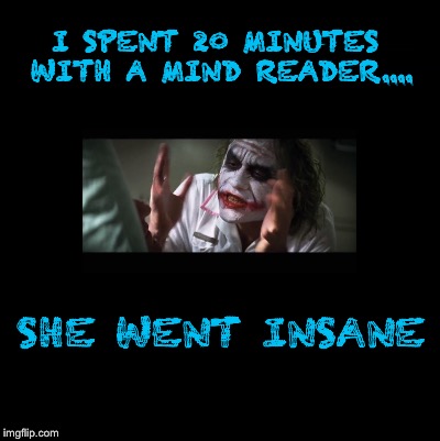 Blank | I SPENT 20 MINUTES WITH A MIND READER.... SHE WENT INSANE | image tagged in blank | made w/ Imgflip meme maker