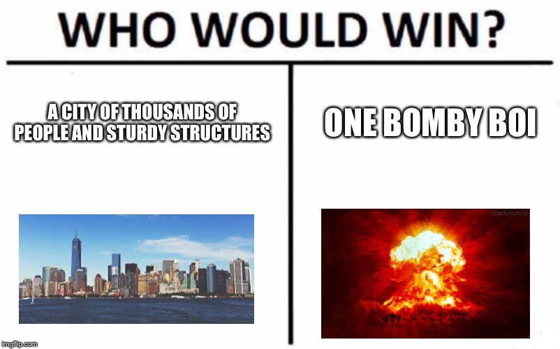 Who Would Win? Meme | A CITY OF THOUSANDS OF PEOPLE AND STURDY STRUCTURES; ONE BOMBY BOI | image tagged in memes,who would win | made w/ Imgflip meme maker