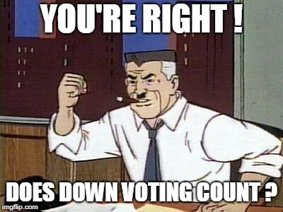 JJ Jameson Cartoon | YOU'RE RIGHT ! DOES DOWN VOTING COUNT ? | image tagged in jj jameson cartoon | made w/ Imgflip meme maker