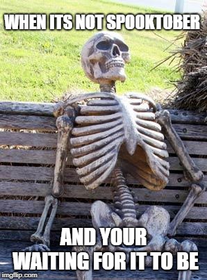 Waiting Skeleton | WHEN ITS NOT SPOOKTOBER; AND YOUR WAITING FOR IT TO BE | image tagged in memes,waiting skeleton | made w/ Imgflip meme maker