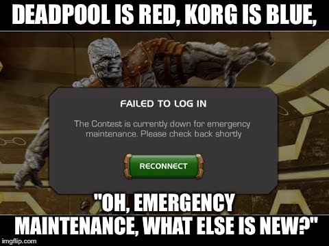 MCoC Meme: Emergency Maintenance  | DEADPOOL IS RED, KORG IS BLUE, "OH, EMERGENCY MAINTENANCE, WHAT ELSE IS NEW?" | image tagged in mcoc,emergency maintenance,kabam,kabammed | made w/ Imgflip meme maker