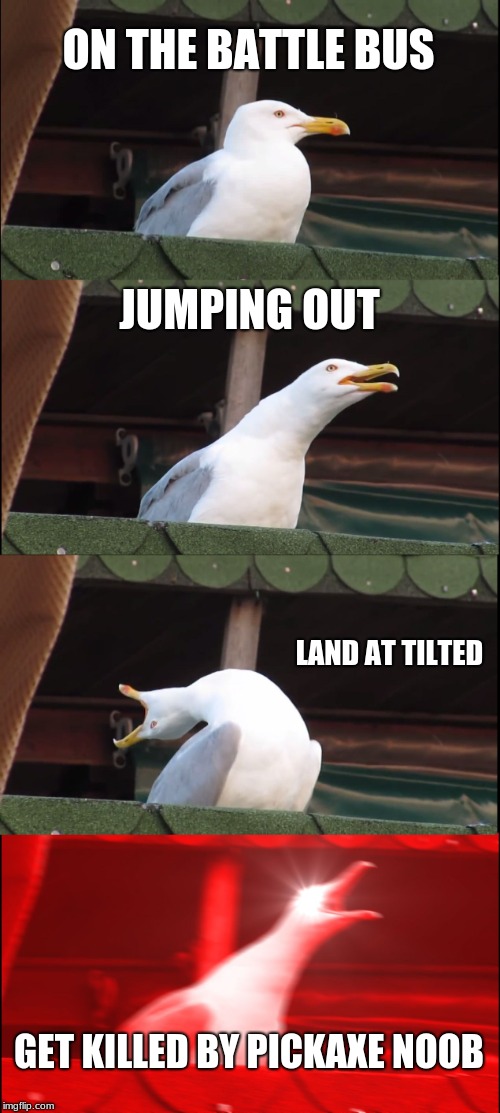 Inhaling Seagull Meme | ON THE BATTLE BUS; JUMPING OUT; LAND AT TILTED; GET KILLED BY PICKAXE NOOB | image tagged in memes,inhaling seagull | made w/ Imgflip meme maker