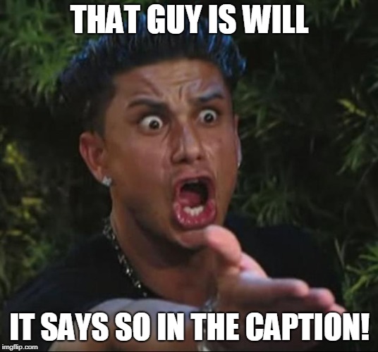 DJ Pauly D Meme | THAT GUY IS WILL IT SAYS SO IN THE CAPTION! | image tagged in memes,dj pauly d | made w/ Imgflip meme maker