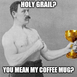 You chose poorly | HOLY GRAIL? YOU MEAN MY COFFEE MUG? | image tagged in holy grail,overly manly man,memes,ilikepie314159265358979 | made w/ Imgflip meme maker