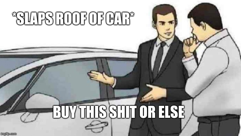 Car Salesman Slaps Roof Of Car Meme | *SLAPS ROOF OF CAR*; BUY THIS SHIT OR ELSE | image tagged in memes,car salesman slaps roof of car | made w/ Imgflip meme maker