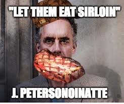 jordan peterson | "LET THEM EAT SIRLOIN"; J. PETERSONOINATTE | image tagged in jordan peterson,scumbag | made w/ Imgflip meme maker