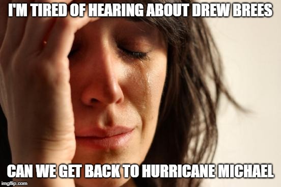 First World Problems Meme | I'M TIRED OF HEARING ABOUT DREW BREES; CAN WE GET BACK TO HURRICANE MICHAEL | image tagged in memes,first world problems | made w/ Imgflip meme maker
