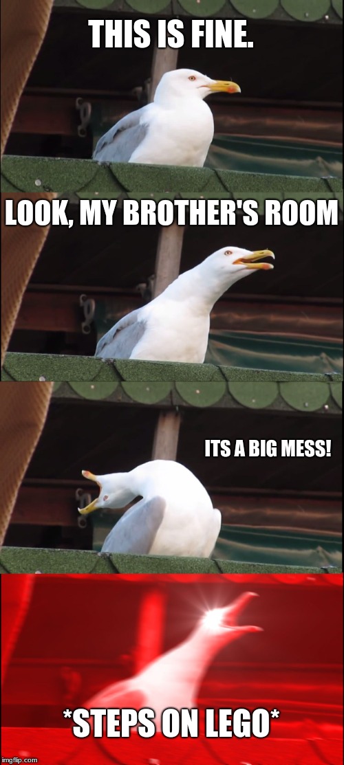 Inhaling Seagull | THIS IS FINE. LOOK, MY BROTHER'S ROOM; ITS A BIG MESS! *STEPS ON LEGO* | image tagged in memes,inhaling seagull | made w/ Imgflip meme maker