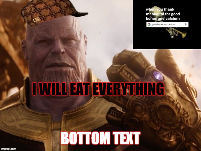 Thanos Smile | I WILL EAT EVERYTHING; BOTTOM TEXT | image tagged in thanos smile,scumbag | made w/ Imgflip meme maker